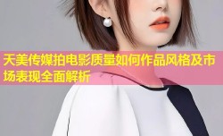 天美传媒拍电影质量如何作品风格及市场表现全面解析