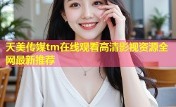 天美传媒tm在线观看高清影视资源全网最新推荐