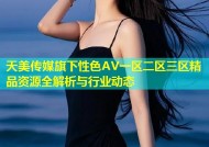 天美传媒旗下性色AV一区二区三区精品资源全解析与行业动态