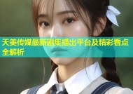 天美传媒最新剧集播出平台及精彩看点全解析