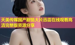 天美传媒国产剧情大片迅雷在线观看高清完整版资源分享