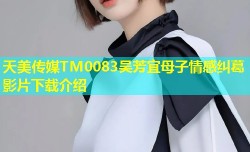 天美传媒TM0083吴芳宜母子情感纠葛影片下载介绍