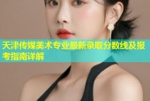天津传媒美术专业最新录取分数线及报考指南详解