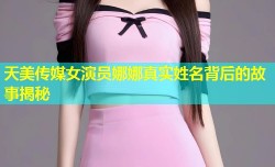天美传媒女演员娜娜真实姓名背后的故事揭秘