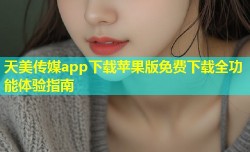 天美传媒app下载苹果版免费下载全功能体验指南