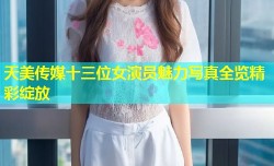 天美传媒十三位女演员魅力写真全览精彩绽放