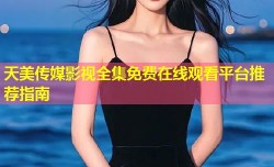 天美传媒影视全集免费在线观看平台推荐指南