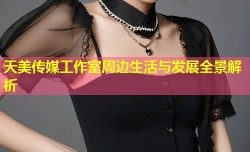 天美传媒工作室周边生活与发展全景解析