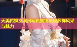 天美传媒女演员写真集锦展现多样风采与魅力