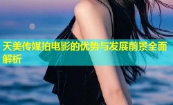 天美传媒拍电影的优势与发展前景全面解析