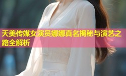 天美传媒女演员娜娜真名揭秘与演艺之路全解析