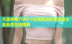 天美传媒TM013在线高清影视资源全集免费在线观看