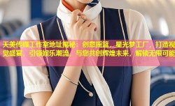 天美传媒工作室地址揭秘：创意摇篮，星光梦工厂，打造视觉盛宴，引领娱乐潮流，与您共创辉煌未来，解锁无限可能