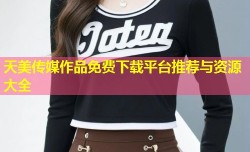 天美传媒作品免费下载平台推荐与资源大全