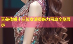 天美传媒十三位女演员魅力写真全览展示