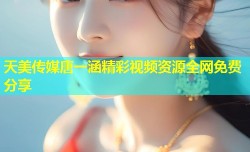 天美传媒唐一涵精彩视频资源全网免费分享