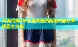天美传媒TM王者荣耀西施绝对服从荣耀霸主之路