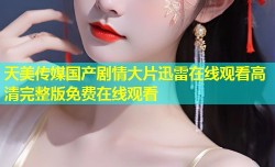 天美传媒国产剧情大片迅雷在线观看高清完整版免费在线观看