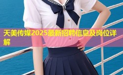 天美传媒2025最新招聘信息及岗位详解