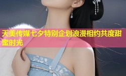 天美传媒七夕特别企划浪漫相约共度甜蜜时光
