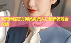 天美传媒官方网站免费入口最新资源全攻略