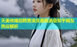 天美传媒招聘男演员最新消息知乎网友热议解析