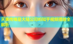天美传媒是大陆公司吗知乎视频播放全解析