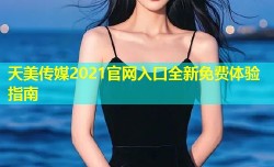 天美传媒2021官网入口全新免费体验指南