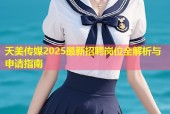 天美传媒2025最新招聘岗位全解析与申请指南