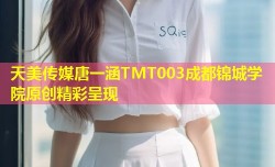 天美传媒唐一涵TMT003成都锦城学院原创精彩呈现