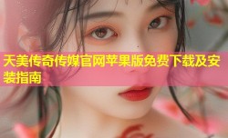 天美传奇传媒官网苹果版免费下载及安装指南