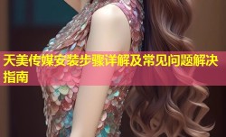 天美传媒安装步骤详解及常见问题解决指南