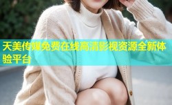 天美传媒免费在线高清影视资源全新体验平台