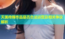 天美传媒作品是否合法运营及相关争议解析