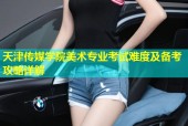 天津传媒学院美术专业考试难度及备考攻略详解