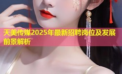 天美传媒2025年最新招聘岗位及发展前景解析