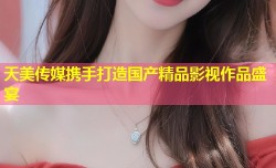 天美传媒携手打造国产精品影视作品盛宴