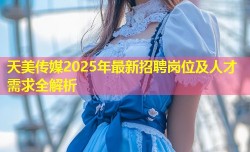 天美传媒2025年最新招聘岗位及人才需求全解析