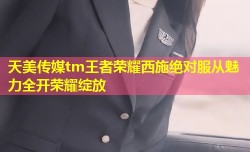 天美传媒tm王者荣耀西施绝对服从魅力全开荣耀绽放