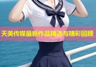天美传媒最新作品精选与精彩回顾