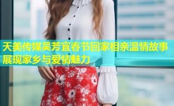 天美传媒吴芳宜春节回家相亲温情故事展现家乡与爱情魅力