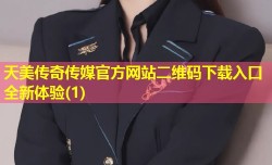 天美传奇传媒官方网站二维码下载入口全新体验(1)