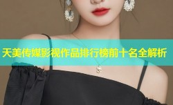天美传媒影视作品排行榜前十名全解析