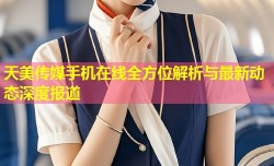 天美传媒手机在线全方位解析与最新动态深度报道