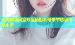 天美传媒吴宜芳温情献礼母亲节感恩母爱永恒