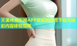 天美传媒影视APP最新版免费下载与精彩内容体验指南