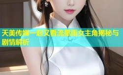 天美传媒一起又看流星雨女主角揭秘与剧情解析