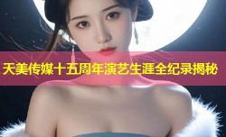 天美传媒十五周年演艺生涯全纪录揭秘