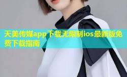 天美传媒app下载无限制ios最新版免费下载指南