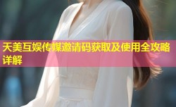 天美互娱传媒邀请码获取及使用全攻略详解
